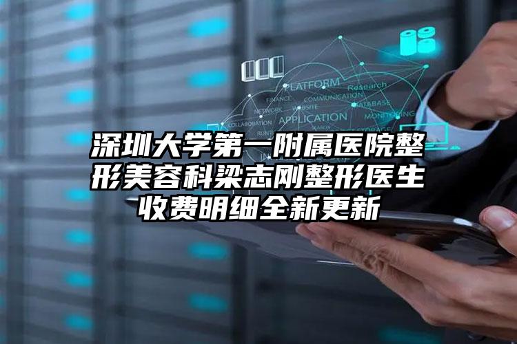 深圳大学第一附属医院整形美容科梁志刚整形医生收费明细全新更新