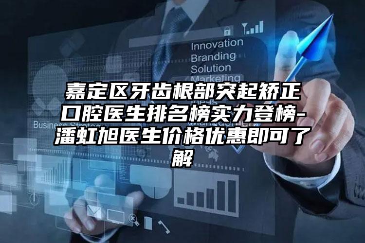 嘉定区牙齿根部突起矫正口腔医生排名榜实力登榜-潘虹旭医生价格优惠即可了解
