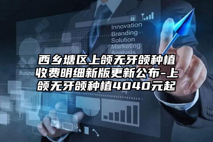 西乡塘区上颌无牙颌种植收费明细新版更新公布-上颌无牙颌种植4040元起