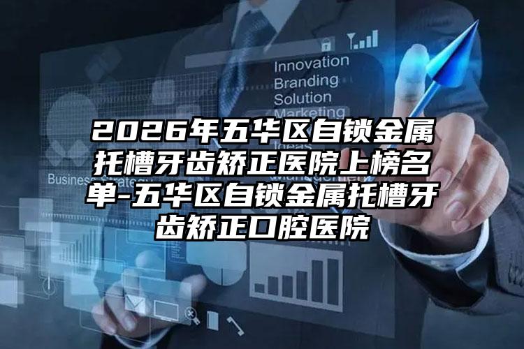 2026年五华区自锁金属托槽牙齿矫正医院上榜名单-五华区自锁金属托槽牙齿矫正口腔医院