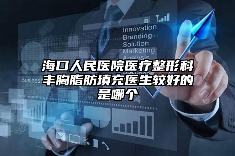 海口人民医院医疗整形科丰胸脂肪填充医生较好的是哪个