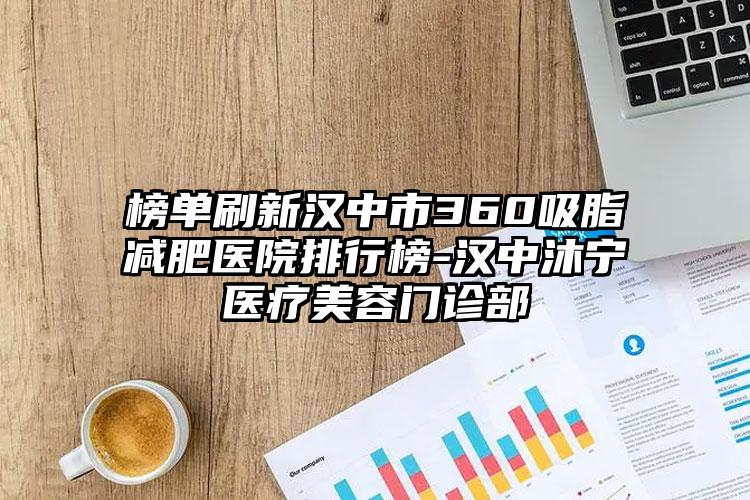 榜单刷新汉中市360吸脂减肥医院排行榜-汉中沐宁医疗美容门诊部