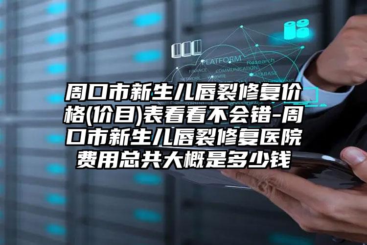 周口市新生儿唇裂修复价格(价目)表看看不会错-周口市新生儿唇裂修复医院费用总共大概是多少钱