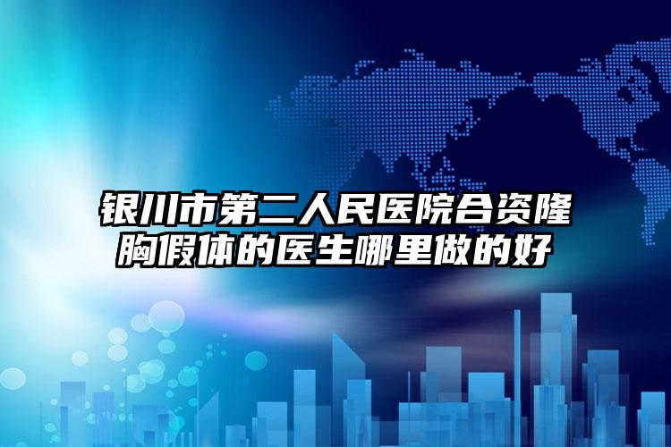 银川市第二人民医院合资隆胸假体的医生哪里做的好