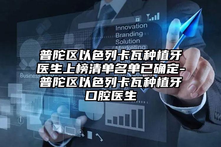 普陀区以色列卡瓦种植牙医生上榜清单名单已确定-普陀区以色列卡瓦种植牙口腔医生