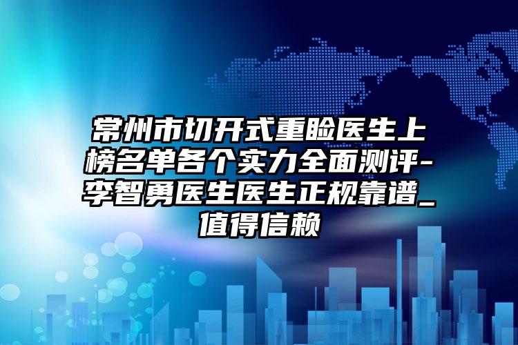 常州市切开式重睑医生上榜名单各个实力全面测评-李智勇医生医生正规靠谱_值得信赖