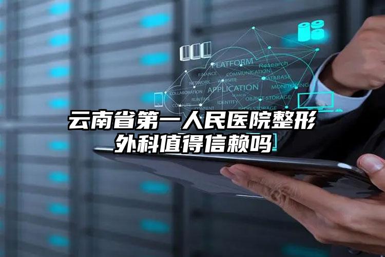 云南省第一人民医院整形外科值得信赖吗