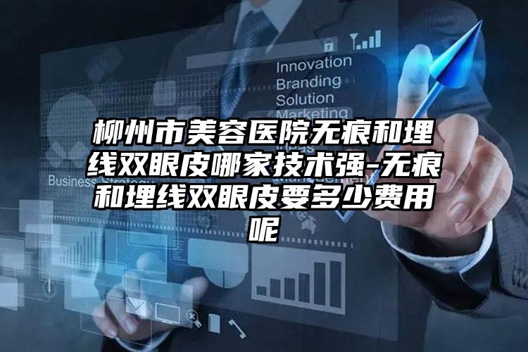 柳州市美容医院无痕和埋线双眼皮哪家技术强-无痕和埋线双眼皮要多少费用呢