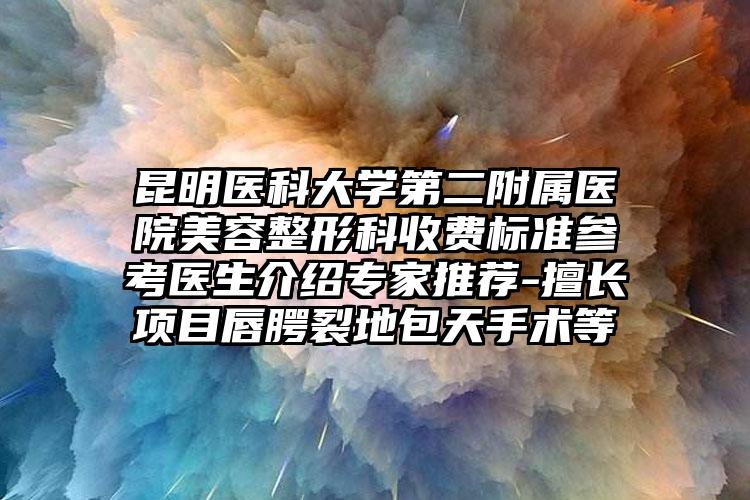 昆明医科大学第二附属医院美容整形科收费标准参考医生介绍专家推荐-擅长项目唇腭裂地包天手术等