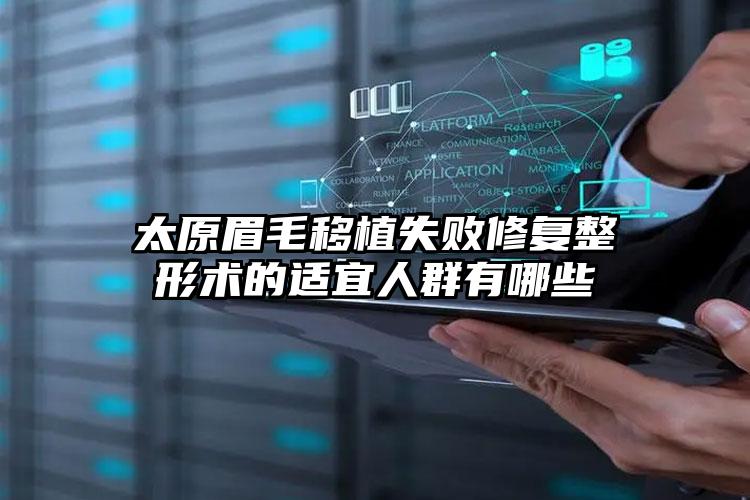 太原眉毛移植失败修复整形术的适宜人群有哪些