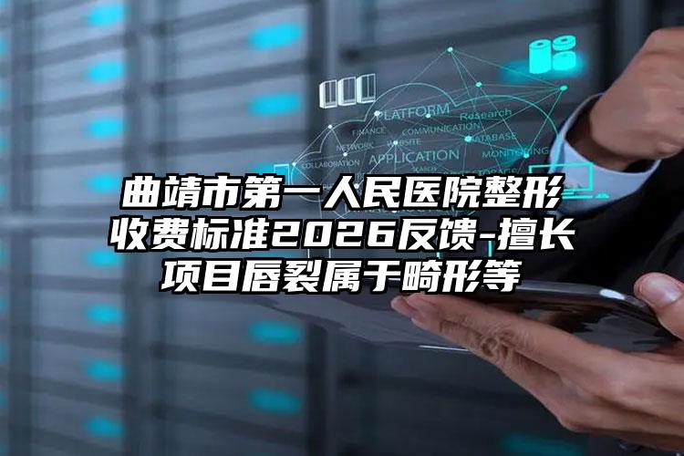 曲靖市第一人民医院整形收费标准2026反馈-擅长项目唇裂属于畸形等