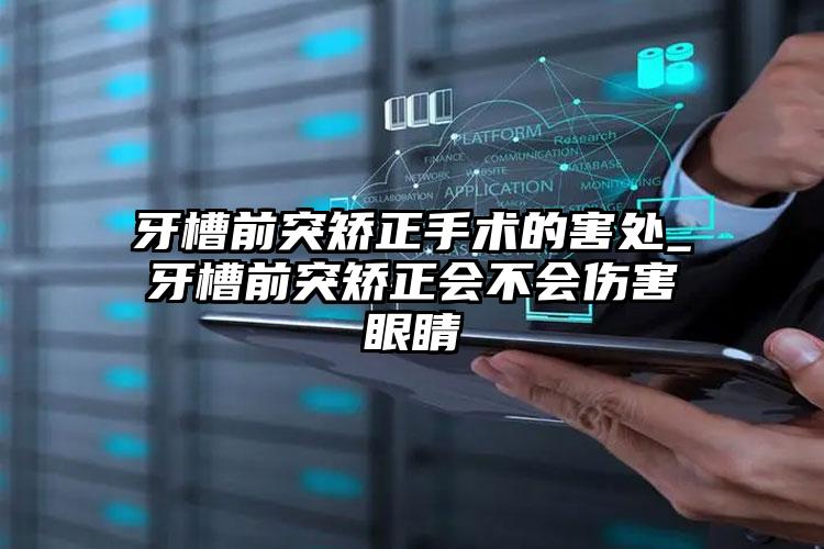 牙槽前突矫正手术的害处_牙槽前突矫正会不会伤害眼睛