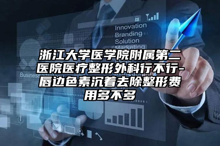 浙江大学医学院附属第二医院医疗整形外科行不行-唇边色素沉着去除整形费用多不多
