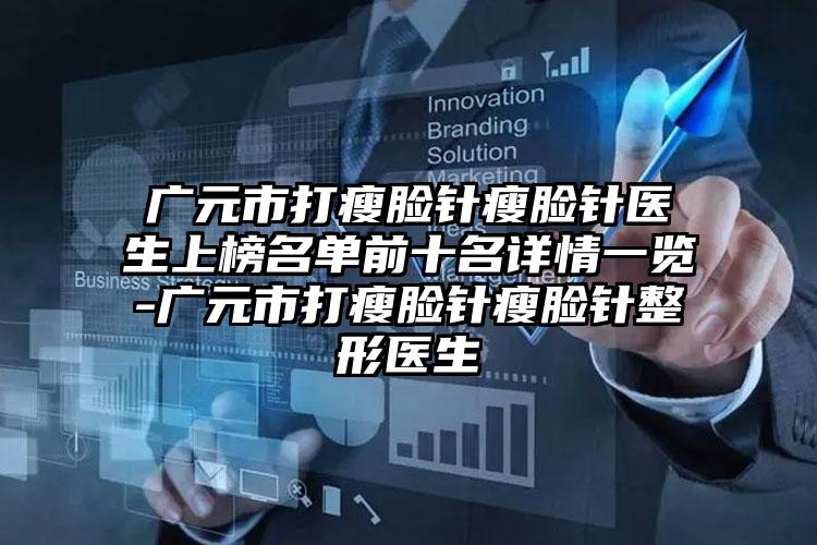 广元市打瘦脸针瘦脸针医生上榜名单前十名详情一览-广元市打瘦脸针瘦脸针整形医生