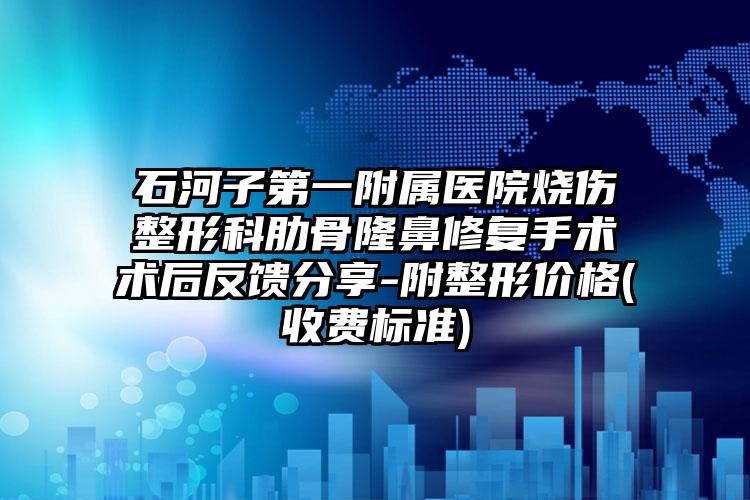 石河子第一附属医院烧伤整形科肋骨隆鼻修复手术术后反馈分享-附整形价格(收费标准)