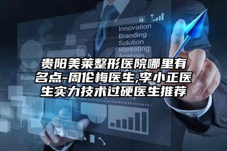 贵阳美莱整形医院哪里有名点-周伦梅医生,李小正医生实力技术过硬医生推荐