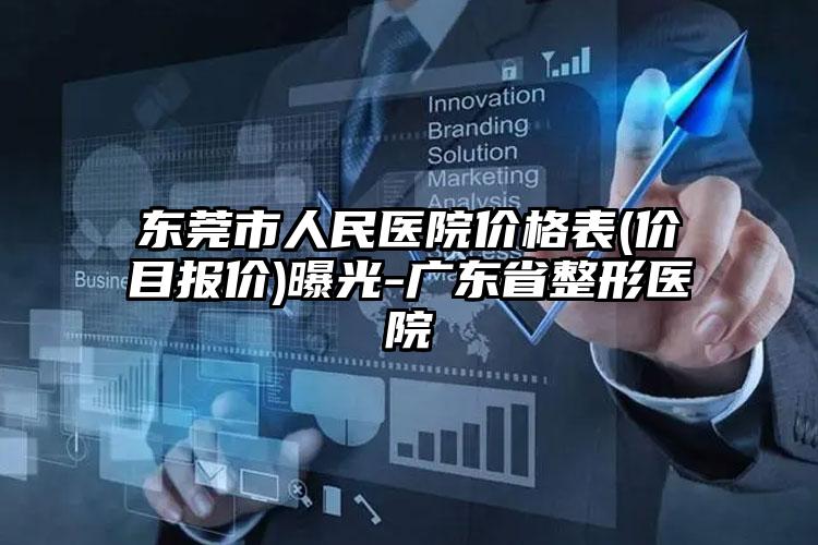 东莞市人民医院价格表(价目报价)曝光-广东省整形医院