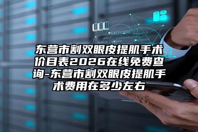 东营市割双眼皮提肌手术价目表2026在线免费查询-东营市割双眼皮提肌手术费用在多少左右