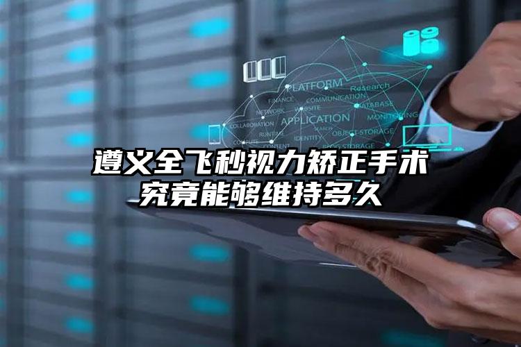 遵义全飞秒视力矫正手术究竟能够维持多久