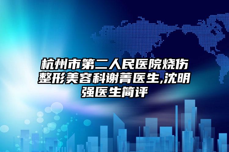 杭州市第二人民医院烧伤整形美容科谢菁医生,沈明强医生简评