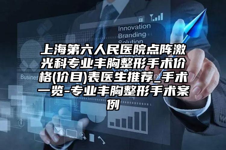 上海第六人民医院点阵激光科专业丰胸整形手术价格(价目)表医生推荐_手术一览-专业丰胸整形手术案例