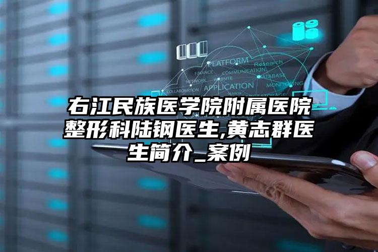 右江民族医学院附属医院整形科陆钢医生,黄志群医生简介_案例