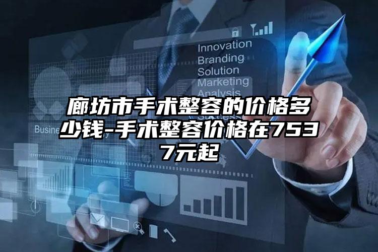 廊坊市手术整容的价格多少钱-手术整容价格在7537元起