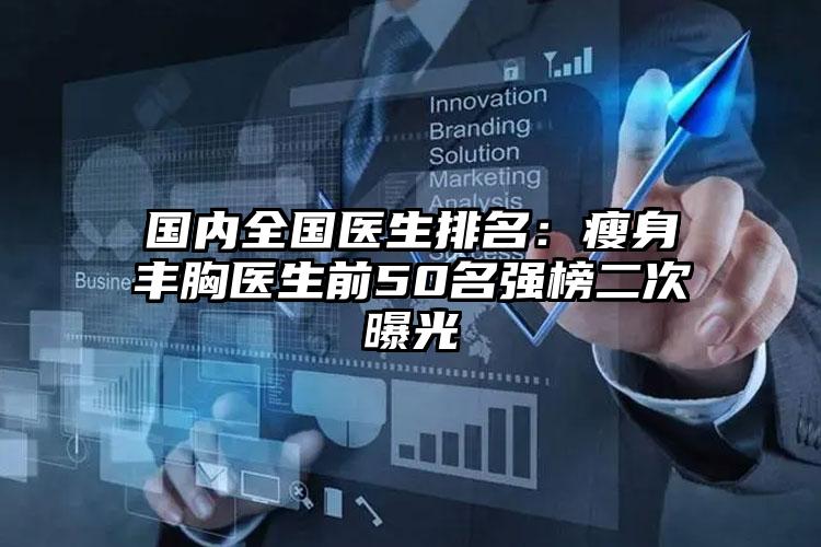 国内全国医生排名：瘦身丰胸医生前50名强榜二次曝光