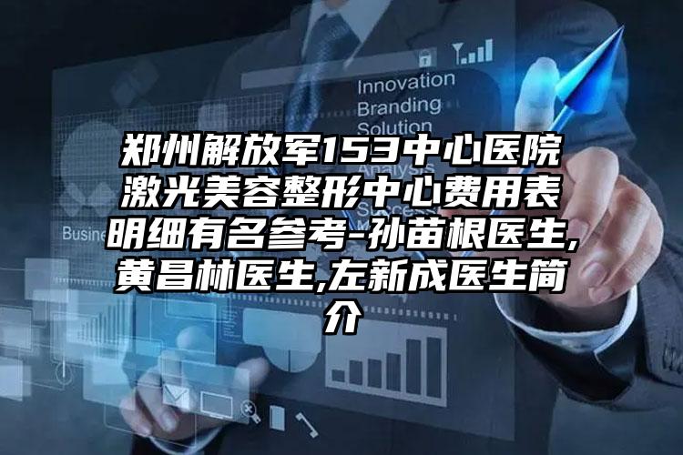 郑州解放军153中心医院激光美容整形中心费用表明细有名参考-孙苗根医生,黄昌林医生,左新成医生简介