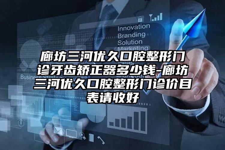 廊坊三河优久口腔整形门诊牙齿矫正器多少钱-廊坊三河优久口腔整形门诊价目表请收好