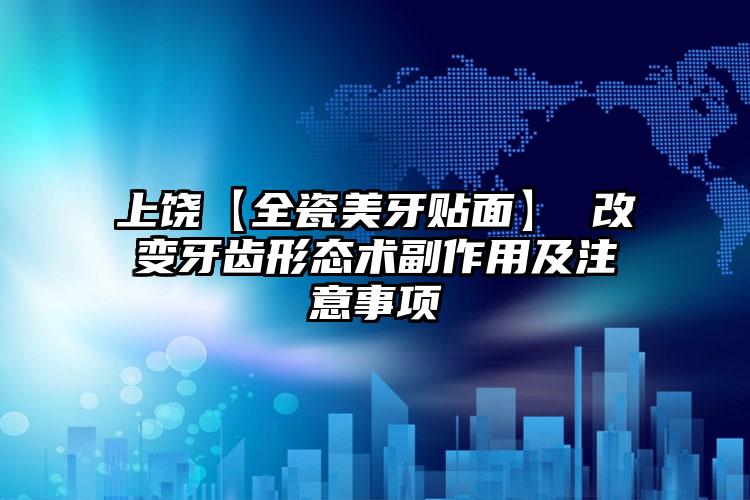 上饶【全瓷美牙贴面】 改变牙齿形态术副作用及注意事项