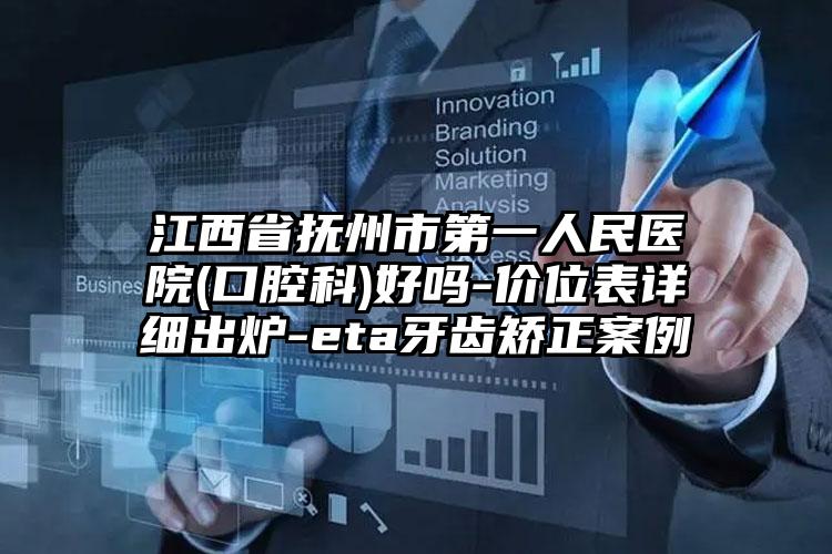 江西省抚州市第一人民医院(口腔科)好吗-价位表详细出炉-eta牙齿矫正案例