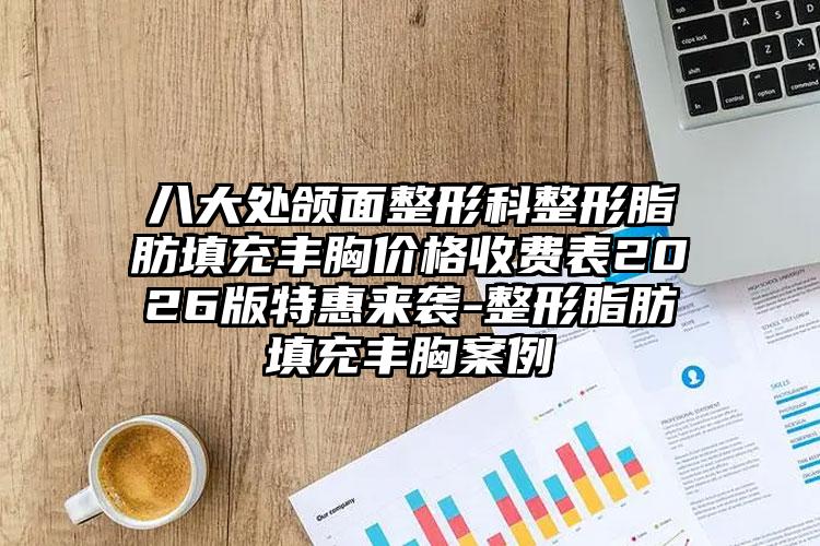 八大处颌面整形科整形脂肪填充丰胸价格收费表2026版特惠来袭-整形脂肪填充丰胸案例