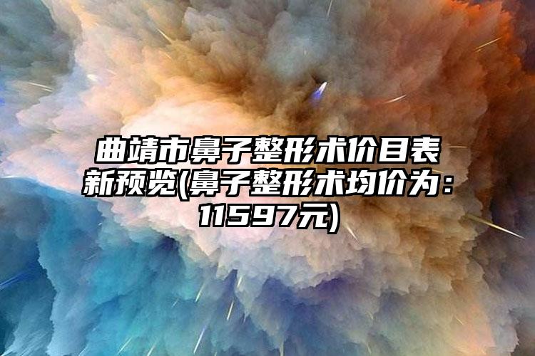 曲靖市鼻子整形术价目表新预览(鼻子整形术均价为：11597元)