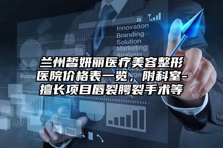 兰州皙妍丽医疗美容整形医院价格表一览，附科室-擅长项目唇裂腭裂手术等
