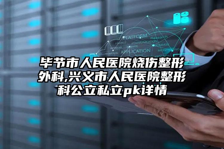 毕节市人民医院烧伤整形外科,兴义市人民医院整形科公立私立pk详情