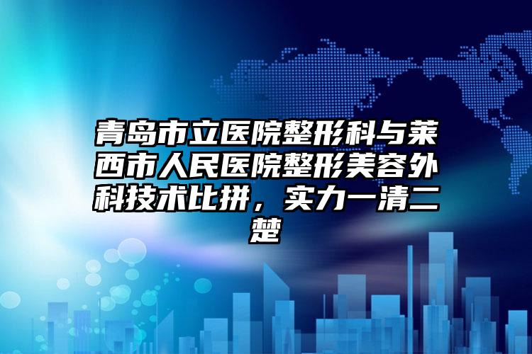 青岛市立医院整形科与莱西市人民医院整形美容外科技术比拼，实力一清二楚
