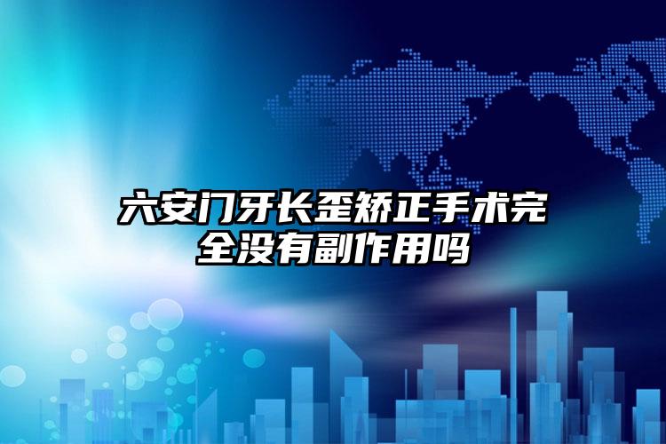 六安门牙长歪矫正手术完全没有副作用吗