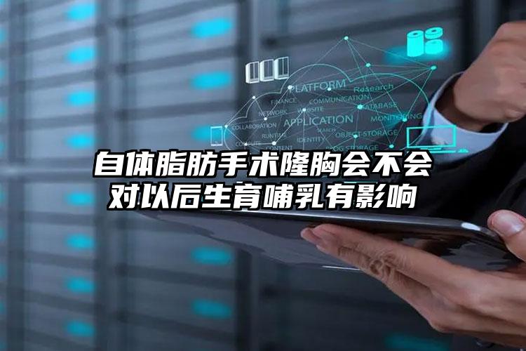 自体脂肪手术隆胸会不会对以后生育哺乳有影响