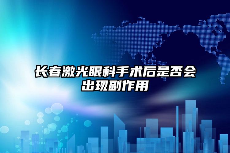 长春激光眼科手术后是否会出现副作用