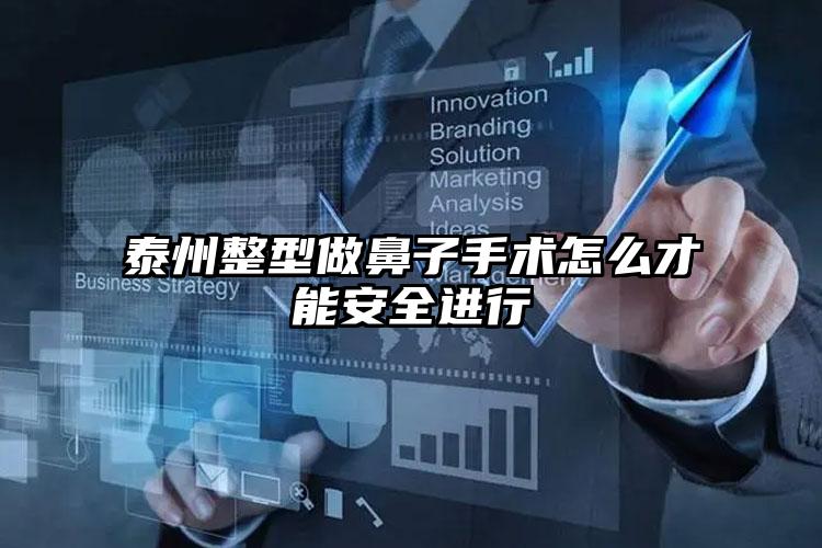 泰州整型做鼻子手术怎么才能安全进行