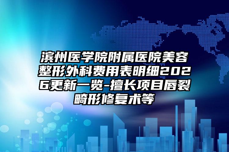 滨州医学院附属医院美容整形外科费用表明细2026更新一览-擅长项目唇裂畸形修复术等