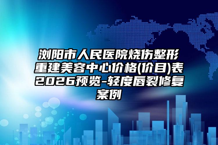 浏阳市人民医院烧伤整形重建美容中心价格(价目)表2026预览-轻度唇裂修复案例