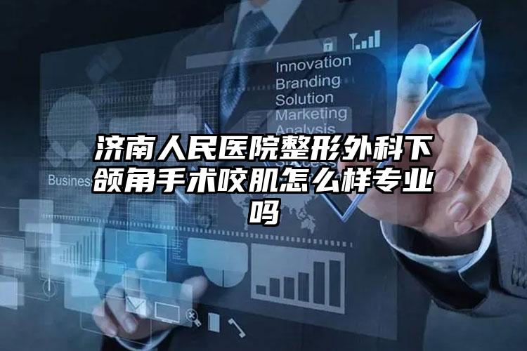济南人民医院整形外科下颌角手术咬肌怎么样专业吗