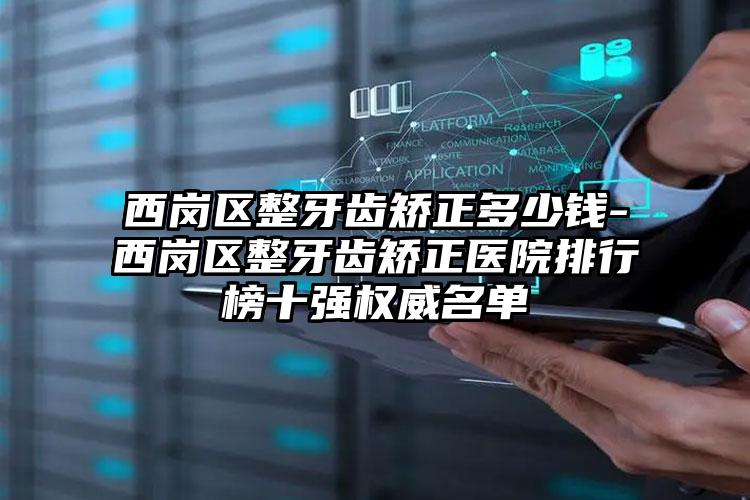 西岗区整牙齿矫正多少钱-西岗区整牙齿矫正医院排行榜十强权威名单