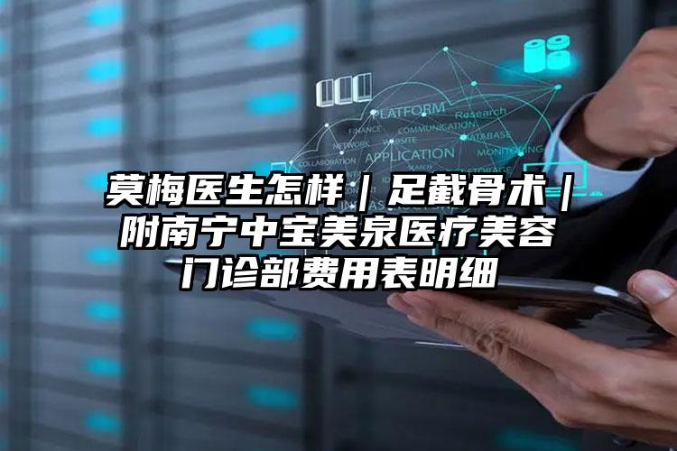 莫梅医生怎样|足截骨术|附南宁中宝美泉医疗美容门诊部费用表明细