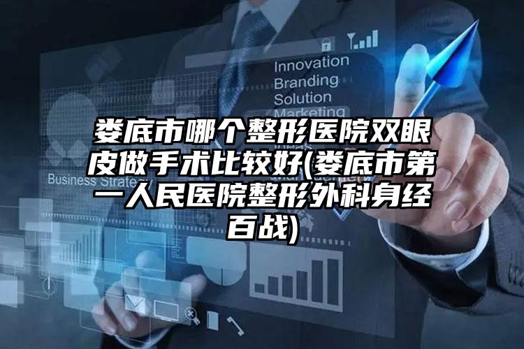 娄底市哪个整形医院双眼皮做手术比较好(娄底市第一人民医院整形外科身经百战)