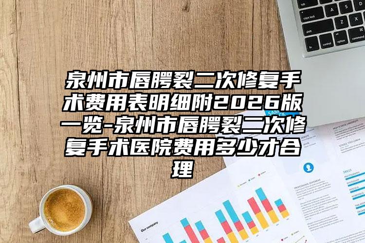 泉州市唇腭裂二次修复手术费用表明细附2026版一览-泉州市唇腭裂二次修复手术医院费用多少才合理
