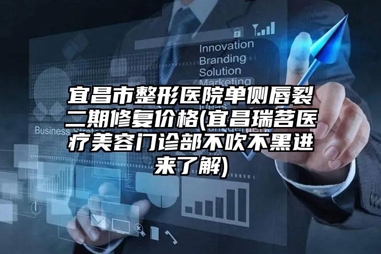 宜昌市整形医院单侧唇裂二期修复价格(宜昌瑞茗医疗美容门诊部不吹不黑进来了解)