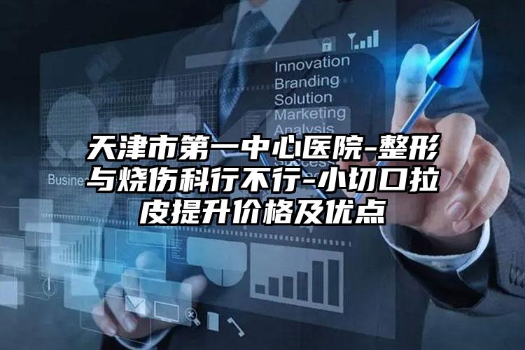 天津市第一中心医院-整形与烧伤科行不行-小切口拉皮提升价格及优点